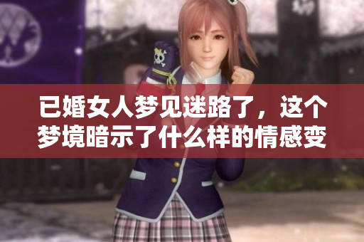 已婚女人梦见迷路了，这个梦境暗示了什么样的情感变化呢