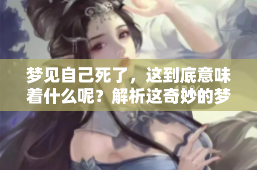 梦见自己死了，这到底意味着什么呢？解析这奇妙的梦境真相。