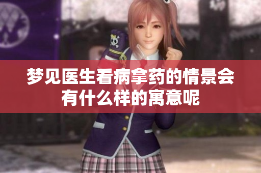 梦见医生看病拿药的情景会有什么样的寓意呢