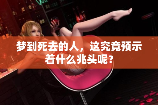 梦到死去的人，这究竟预示着什么兆头呢？