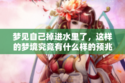 梦见自己掉进水里了，这样的梦境究竟有什么样的预兆呢