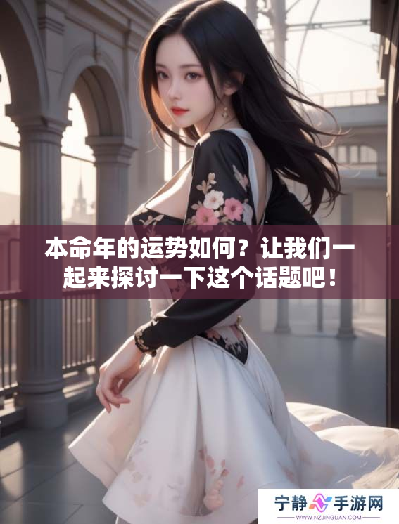 本命年的运势如何？让我们一起来探讨一下这个话题吧！