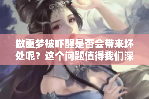做噩梦被吓醒是否会带来坏处呢？这个问题值得我们深思探讨。