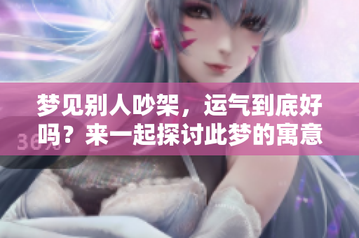 梦见别人吵架，运气到底好吗？来一起探讨此梦的寓意吧！