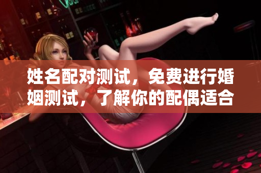 姓名配对测试，免费进行婚姻测试，了解你的配偶适合度