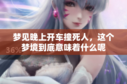 梦见晚上开车撞死人，这个梦境到底意味着什么呢