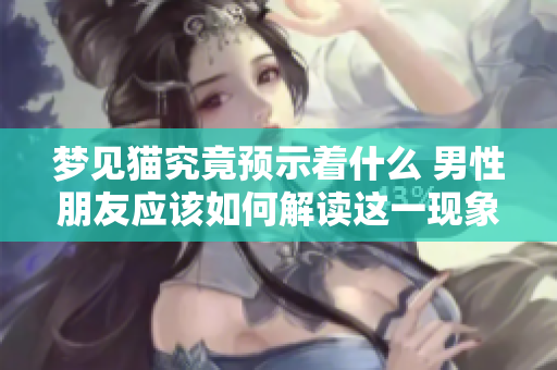 梦见猫究竟预示着什么 男性朋友应该如何解读这一现象