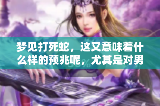 梦见打死蛇，这又意味着什么样的预兆呢，尤其是对男性来说
