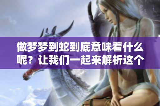 做梦梦到蛇到底意味着什么呢？让我们一起来解析这个梦境的深层含义。