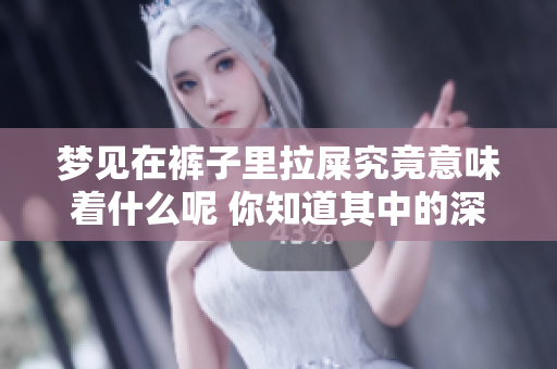 梦见在裤子里拉屎究竟意味着什么呢 你知道其中的深层含义吗