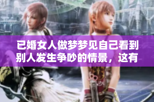 已婚女人做梦梦见自己看到别人发生争吵的情景，这有什么特别的含义呢