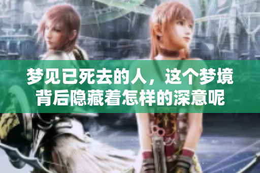梦见已死去的人，这个梦境背后隐藏着怎样的深意呢