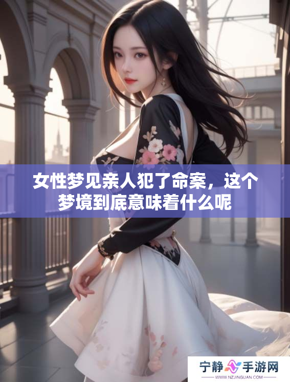 女性梦见亲人犯了命案，这个梦境到底意味着什么呢
