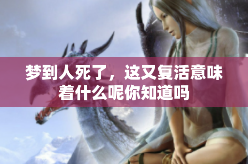 梦到人死了，这又复活意味着什么呢你知道吗