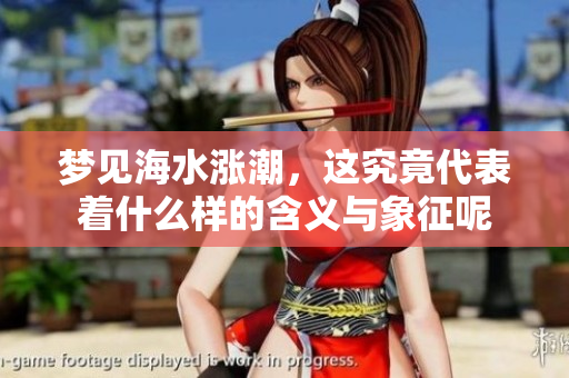 梦见海水涨潮，这究竟代表着什么样的含义与象征呢