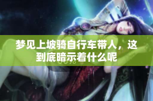 梦见上坡骑自行车带人，这到底暗示着什么呢