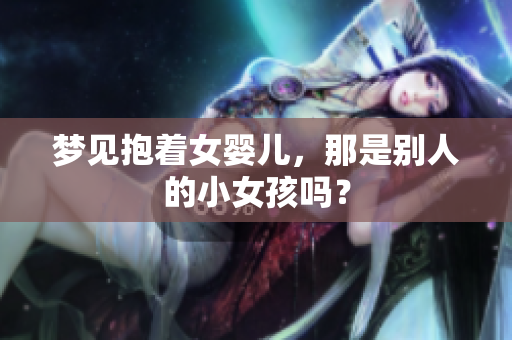 梦见抱着女婴儿，那是别人的小女孩吗？