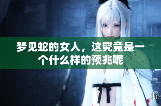 梦见蛇的女人，这究竟是一个什么样的预兆呢