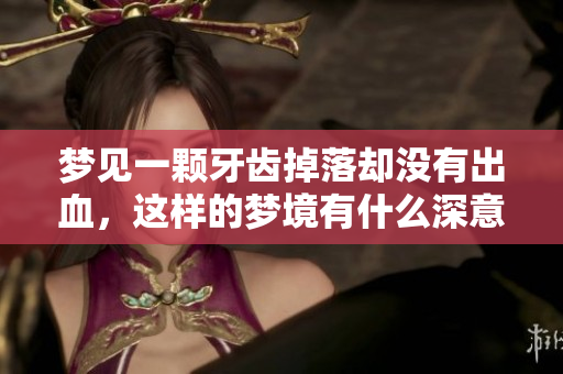 梦见一颗牙齿掉落却没有出血，这样的梦境有什么深意呢