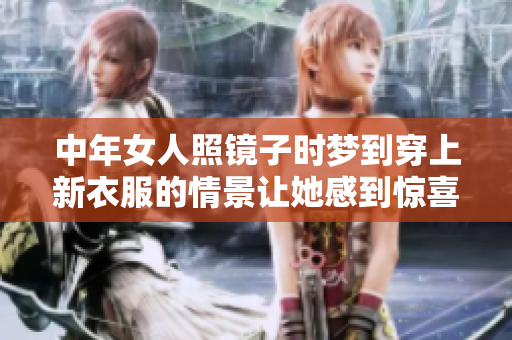 中年女人照镜子时梦到穿上新衣服的情景让她感到惊喜