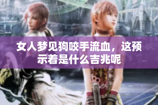 女人梦见狗咬手流血，这预示着是什么吉兆呢
