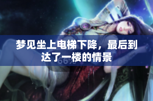 梦见坐上电梯下降，最后到达了一楼的情景