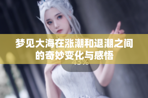 梦见大海在涨潮和退潮之间的奇妙变化与感悟
