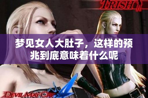 梦见女人大肚子，这样的预兆到底意味着什么呢