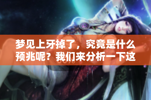梦见上牙掉了，究竟是什么预兆呢？我们来分析一下这个梦境的含义。