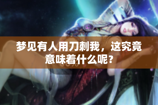 梦见有人用刀刺我，这究竟意味着什么呢？