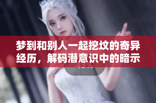 梦到和别人一起挖坟的奇异经历，解码潜意识中的暗示与思考