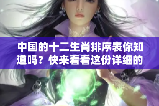 中国的十二生肖排序表你知道吗？快来看看这份详细的排名信息吧！