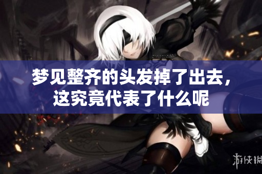 梦见整齐的头发掉了出去，这究竟代表了什么呢
