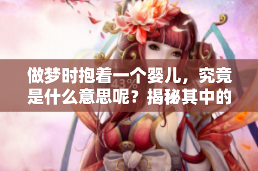 做梦时抱着一个婴儿，究竟是什么意思呢？揭秘其中的含义。