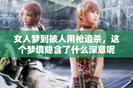 女人梦到被人用枪追杀，这个梦境隐含了什么深意呢