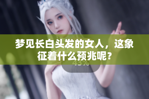 梦见长白头发的女人，这象征着什么预兆呢？