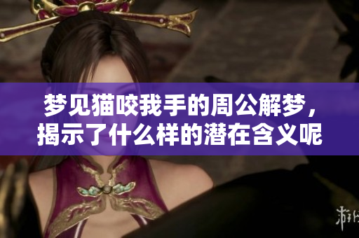梦见猫咬我手的周公解梦，揭示了什么样的潜在含义呢