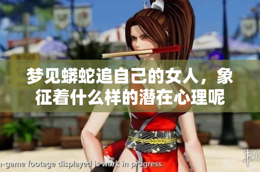 梦见蟒蛇追自己的女人，象征着什么样的潜在心理呢