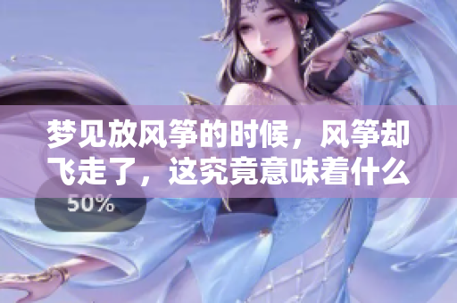 梦见放风筝的时候，风筝却飞走了，这究竟意味着什么呢