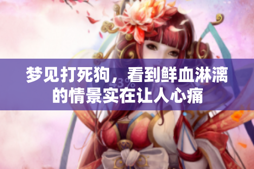 梦见打死狗，看到鲜血淋漓的情景实在让人心痛