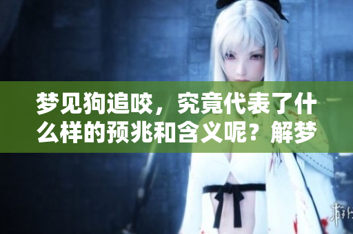 梦见狗追咬，究竟代表了什么样的预兆和含义呢？解梦者来为你分析一下。