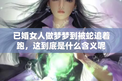 已婚女人做梦梦到被蛇追着跑，这到底是什么含义呢