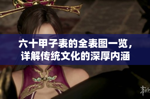 六十甲子表的全表图一览，详解传统文化的深厚内涵