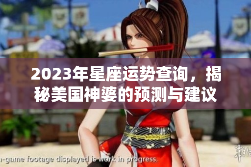 2023年星座运势查询，揭秘美国神婆的预测与建议