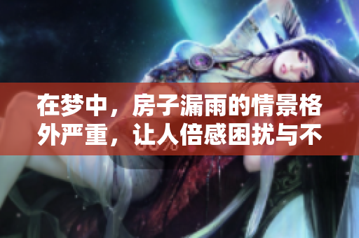 在梦中，房子漏雨的情景格外严重，让人倍感困扰与不安
