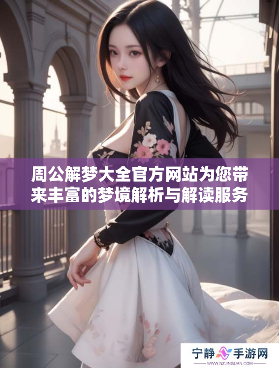 周公解梦大全官方网站为您带来丰富的梦境解析与解读服务
