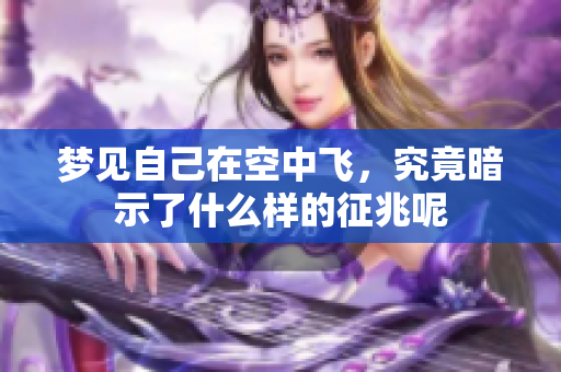 梦见自己在空中飞，究竟暗示了什么样的征兆呢