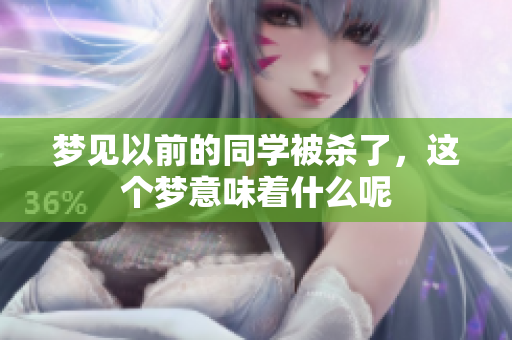 梦见以前的同学被杀了，这个梦意味着什么呢