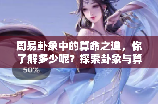 周易卦象中的算命之道，你了解多少呢？探索卦象与算命的奥秘。