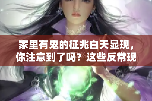 家里有鬼的征兆白天显现，你注意到了吗？这些反常现象不容小觑